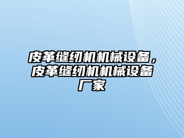 皮革縫紉機(jī)機(jī)械設(shè)備，皮革縫紉機(jī)機(jī)械設(shè)備廠家