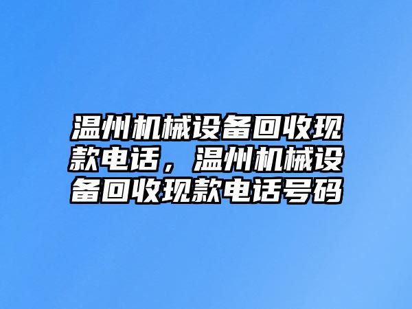 溫州機(jī)械設(shè)備回收現(xiàn)款電話，溫州機(jī)械設(shè)備回收現(xiàn)款電話號碼