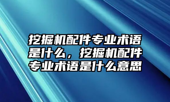 挖掘機(jī)配件專業(yè)術(shù)語(yǔ)是什么，挖掘機(jī)配件專業(yè)術(shù)語(yǔ)是什么意思