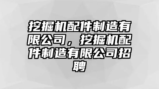 挖掘機配件制造有限公司，挖掘機配件制造有限公司招聘