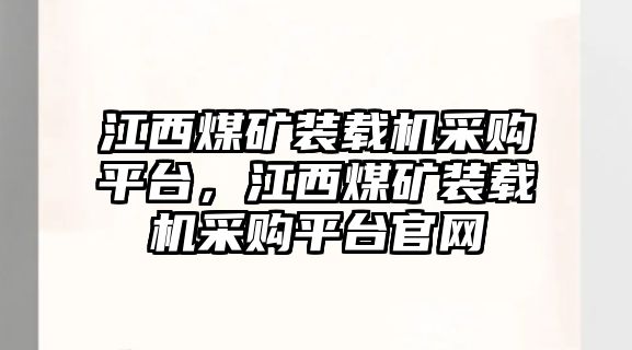 江西煤礦裝載機采購平臺，江西煤礦裝載機采購平臺官網(wǎng)