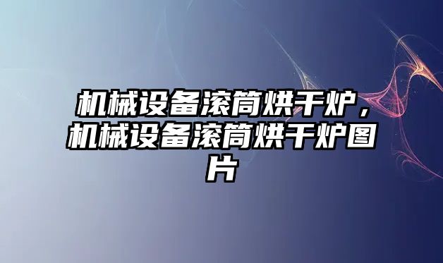 機(jī)械設(shè)備滾筒烘干爐，機(jī)械設(shè)備滾筒烘干爐圖片