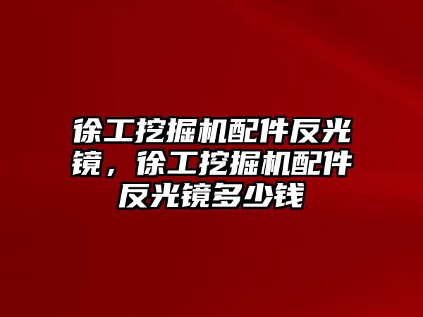 徐工挖掘機(jī)配件反光鏡，徐工挖掘機(jī)配件反光鏡多少錢