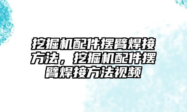 挖掘機配件擺臂焊接方法，挖掘機配件擺臂焊接方法視頻