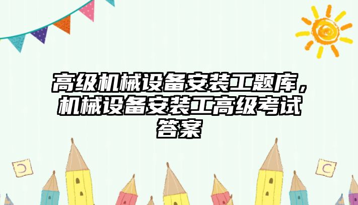 高級機械設(shè)備安裝工題庫，機械設(shè)備安裝工高級考試答案