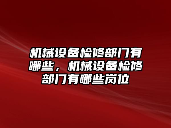 機械設(shè)備檢修部門有哪些，機械設(shè)備檢修部門有哪些崗位