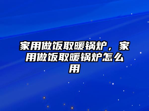 家用做飯取暖鍋爐，家用做飯取暖鍋爐怎么用