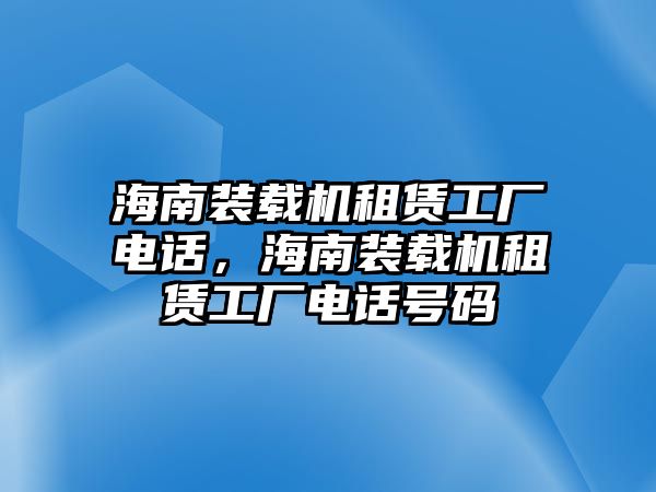 海南裝載機(jī)租賃工廠電話，海南裝載機(jī)租賃工廠電話號碼