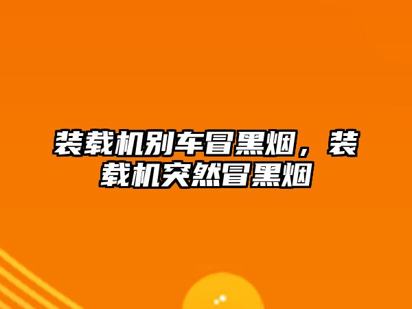 裝載機(jī)別車冒黑煙，裝載機(jī)突然冒黑煙