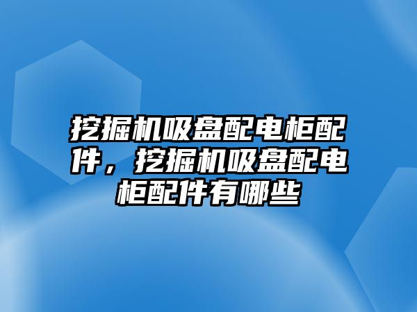 挖掘機(jī)吸盤配電柜配件，挖掘機(jī)吸盤配電柜配件有哪些