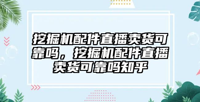 挖掘機(jī)配件直播賣貨可靠嗎，挖掘機(jī)配件直播賣貨可靠嗎知乎