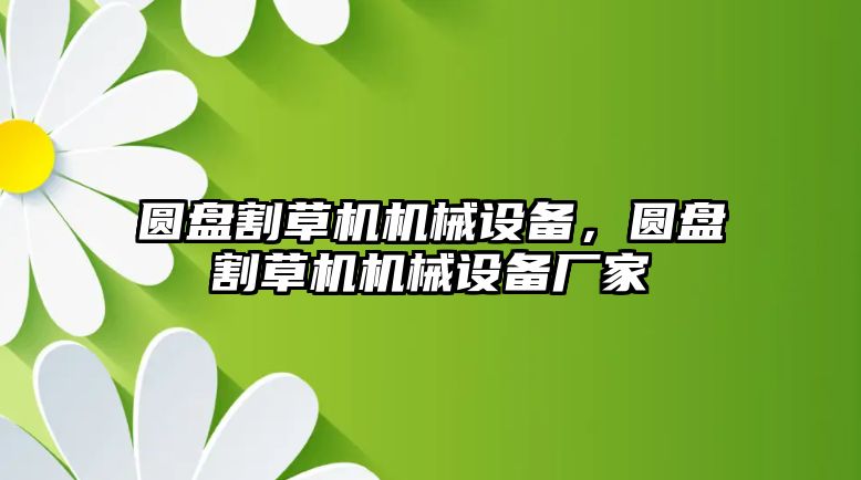 圓盤割草機(jī)機(jī)械設(shè)備，圓盤割草機(jī)機(jī)械設(shè)備廠家