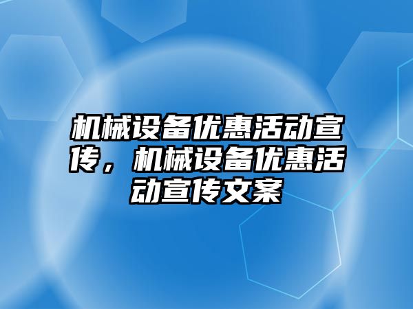 機械設備優(yōu)惠活動宣傳，機械設備優(yōu)惠活動宣傳文案