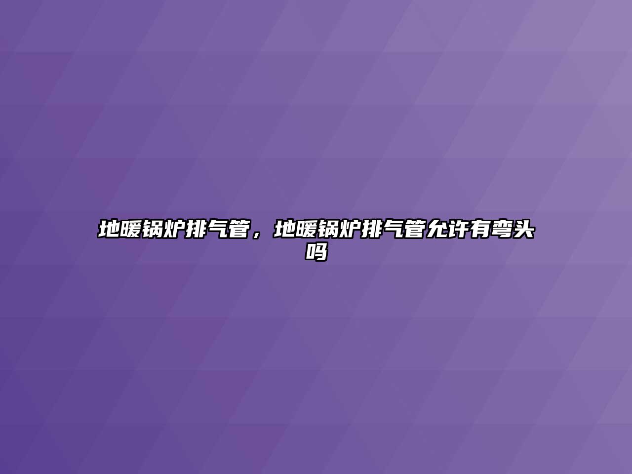 地暖鍋爐排氣管，地暖鍋爐排氣管允許有彎頭嗎