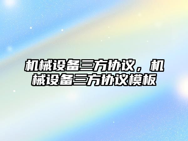 機械設備三方協(xié)議，機械設備三方協(xié)議模板