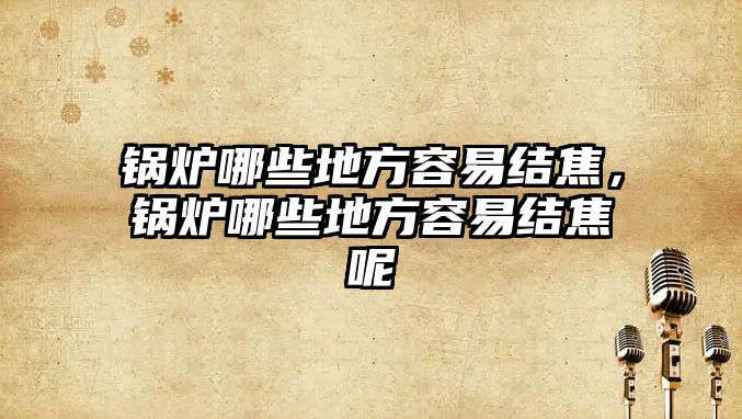 鍋爐哪些地方容易結(jié)焦，鍋爐哪些地方容易結(jié)焦呢