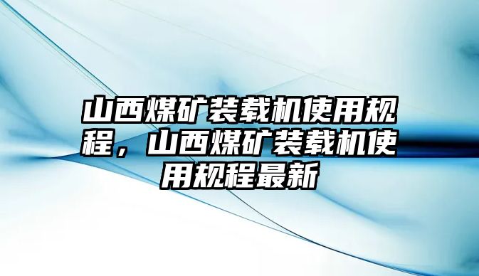 山西煤礦裝載機使用規(guī)程，山西煤礦裝載機使用規(guī)程最新