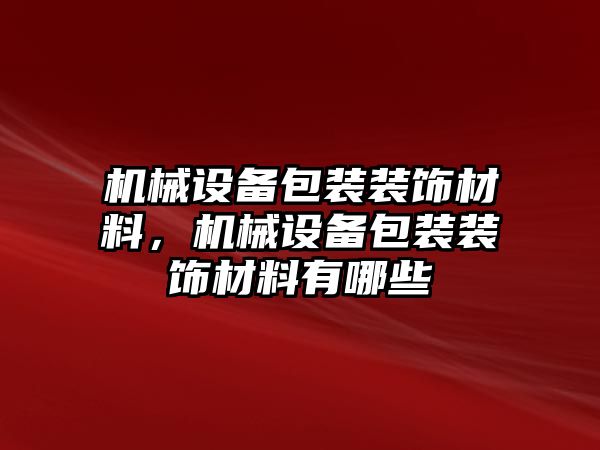 機(jī)械設(shè)備包裝裝飾材料，機(jī)械設(shè)備包裝裝飾材料有哪些