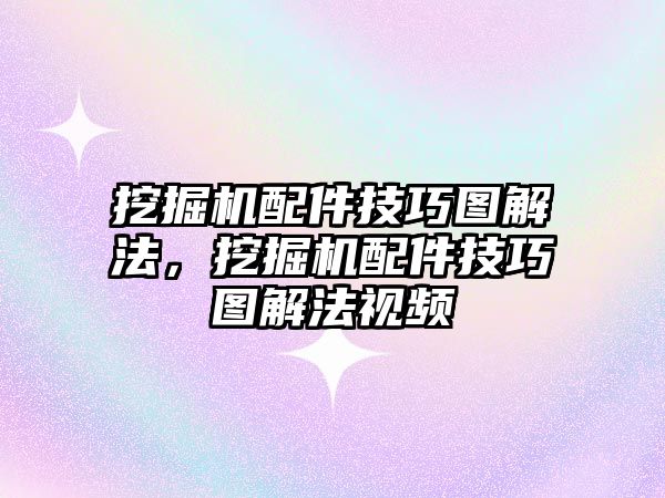 挖掘機配件技巧圖解法，挖掘機配件技巧圖解法視頻