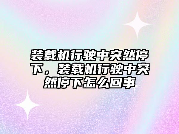 裝載機(jī)行駛中突然停下，裝載機(jī)行駛中突然停下怎么回事