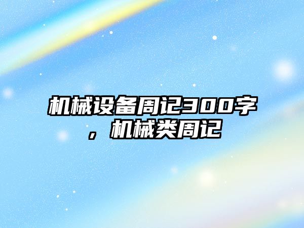 機(jī)械設(shè)備周記300字，機(jī)械類周記