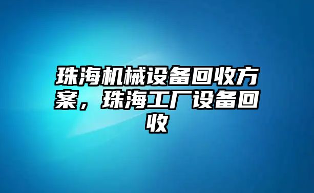 珠海機(jī)械設(shè)備回收方案，珠海工廠設(shè)備回收