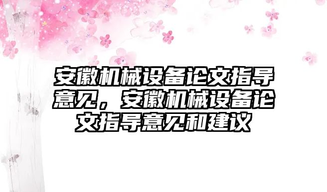 安徽機械設(shè)備論文指導(dǎo)意見，安徽機械設(shè)備論文指導(dǎo)意見和建議