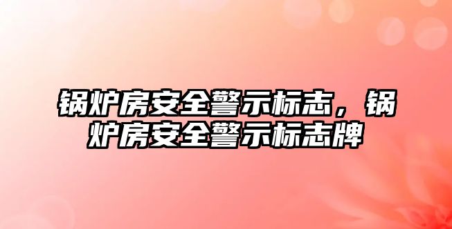 鍋爐房安全警示標志，鍋爐房安全警示標志牌