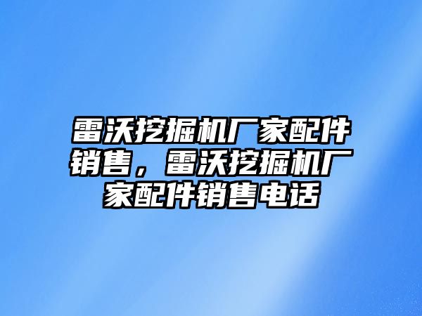 雷沃挖掘機廠家配件銷售，雷沃挖掘機廠家配件銷售電話