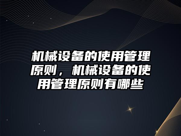 機(jī)械設(shè)備的使用管理原則，機(jī)械設(shè)備的使用管理原則有哪些