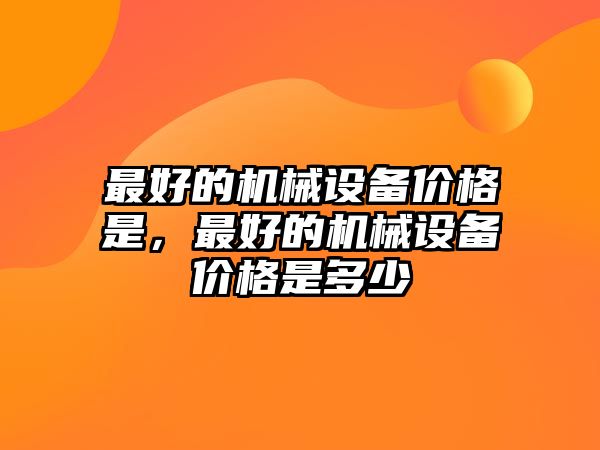 最好的機械設備價格是，最好的機械設備價格是多少