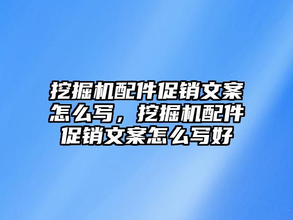 挖掘機(jī)配件促銷文案怎么寫，挖掘機(jī)配件促銷文案怎么寫好