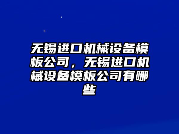 無錫進口機械設(shè)備模板公司，無錫進口機械設(shè)備模板公司有哪些