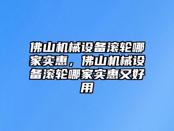 佛山機(jī)械設(shè)備滾輪哪家實(shí)惠，佛山機(jī)械設(shè)備滾輪哪家實(shí)惠又好用