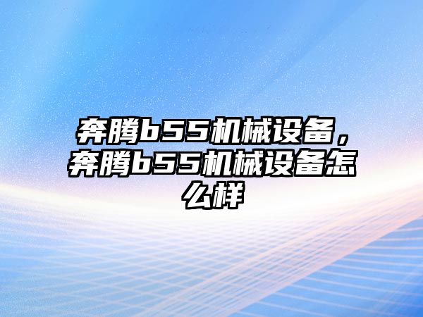 奔騰b55機(jī)械設(shè)備，奔騰b55機(jī)械設(shè)備怎么樣