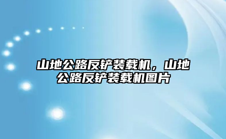 山地公路反鏟裝載機(jī)，山地公路反鏟裝載機(jī)圖片