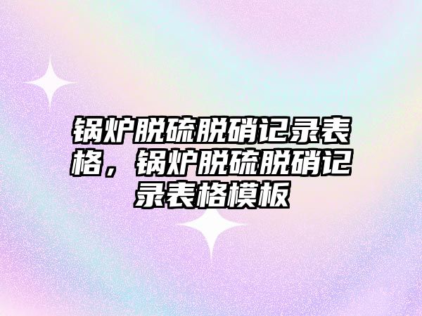 鍋爐脫硫脫硝記錄表格，鍋爐脫硫脫硝記錄表格模板