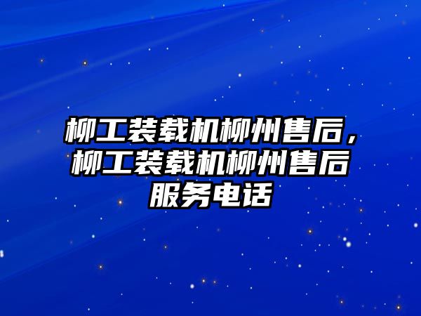 柳工裝載機(jī)柳州售后，柳工裝載機(jī)柳州售后服務(wù)電話