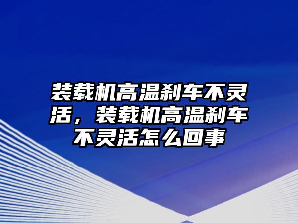 裝載機高溫剎車不靈活，裝載機高溫剎車不靈活怎么回事