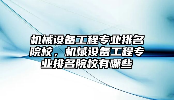 機(jī)械設(shè)備工程專業(yè)排名院校，機(jī)械設(shè)備工程專業(yè)排名院校有哪些