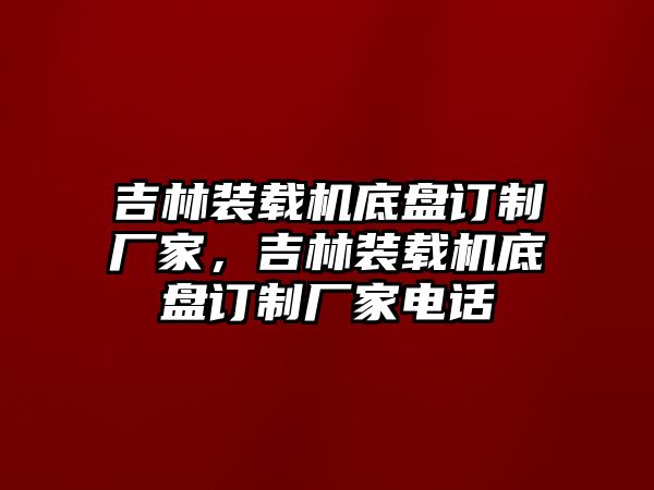 吉林裝載機底盤訂制廠家，吉林裝載機底盤訂制廠家電話