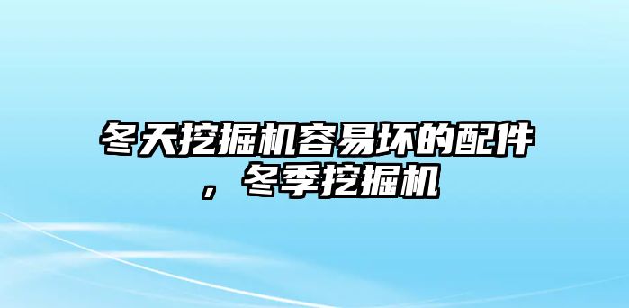 冬天挖掘機容易壞的配件，冬季挖掘機