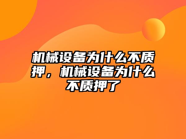 機(jī)械設(shè)備為什么不質(zhì)押，機(jī)械設(shè)備為什么不質(zhì)押了