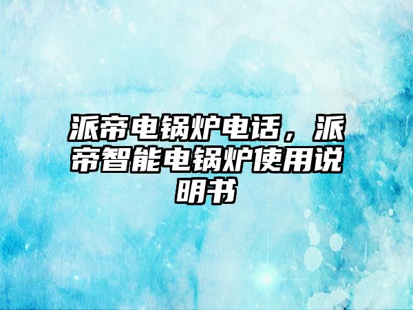 派帝電鍋爐電話，派帝智能電鍋爐使用說明書