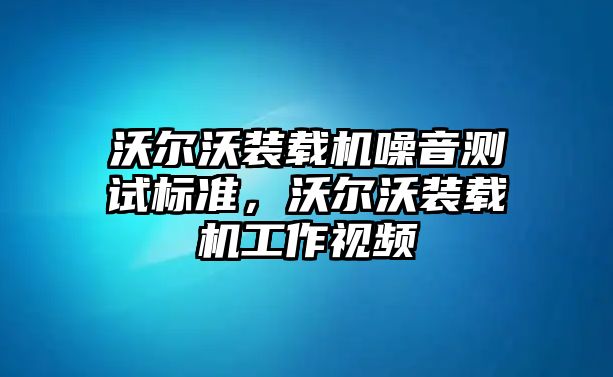 沃爾沃裝載機噪音測試標(biāo)準(zhǔn)，沃爾沃裝載機工作視頻