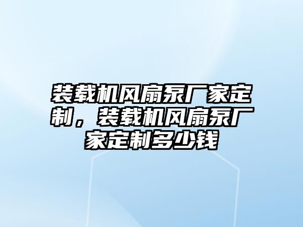 裝載機(jī)風(fēng)扇泵廠家定制，裝載機(jī)風(fēng)扇泵廠家定制多少錢