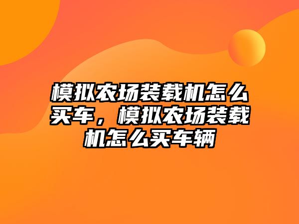 模擬農(nóng)場裝載機怎么買車，模擬農(nóng)場裝載機怎么買車輛