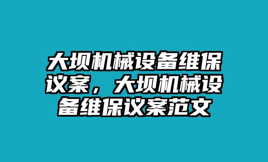 大壩機(jī)械設(shè)備維保議案，大壩機(jī)械設(shè)備維保議案范文