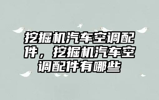 挖掘機汽車空調(diào)配件，挖掘機汽車空調(diào)配件有哪些