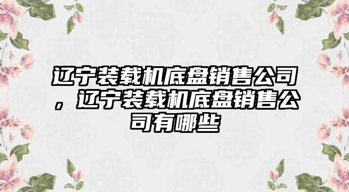 遼寧裝載機(jī)底盤銷售公司，遼寧裝載機(jī)底盤銷售公司有哪些